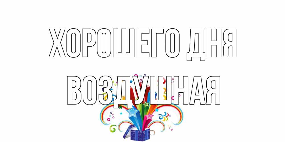 Открытка на каждый день с именем, воздушная Хорошего дня праздник Прикольная открытка с пожеланием онлайн скачать бесплатно 