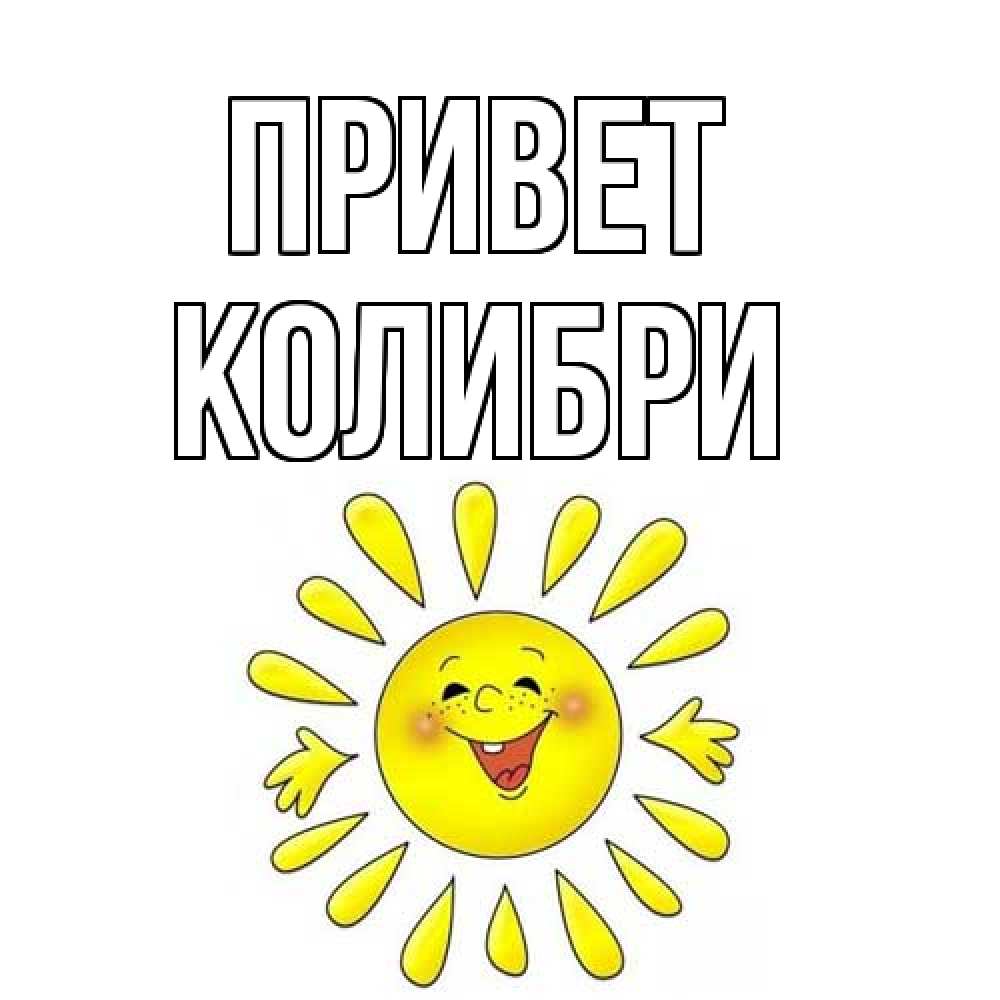 Открытка на каждый день с именем, Колибри Привет солнце Прикольная открытка с пожеланием онлайн скачать бесплатно 