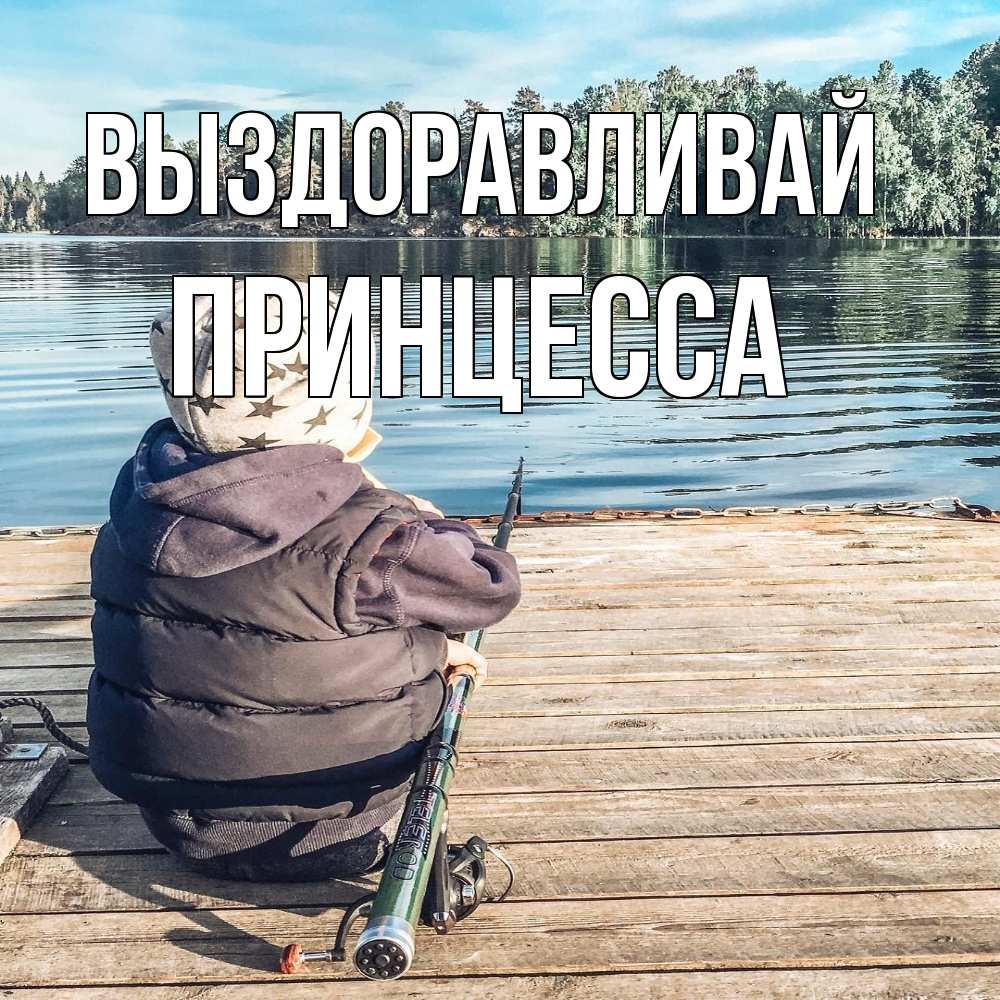 Открытка на каждый день с именем, Принцесса Выздоравливай рыбалка Прикольная открытка с пожеланием онлайн скачать бесплатно 