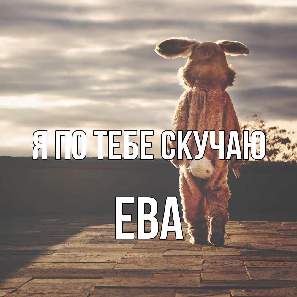 Открытка на каждый день с именем, Ева Я по тебе скучаю даже в костюме зайца Прикольная открытка с пожеланием онлайн скачать бесплатно 