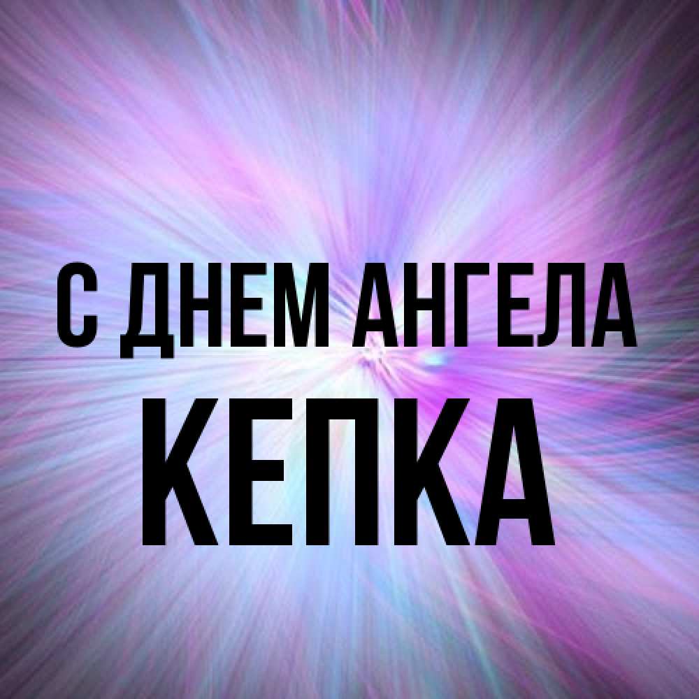 Открытка на каждый день с именем, Кепка С днем ангела ангельский свет Прикольная открытка с пожеланием онлайн скачать бесплатно 
