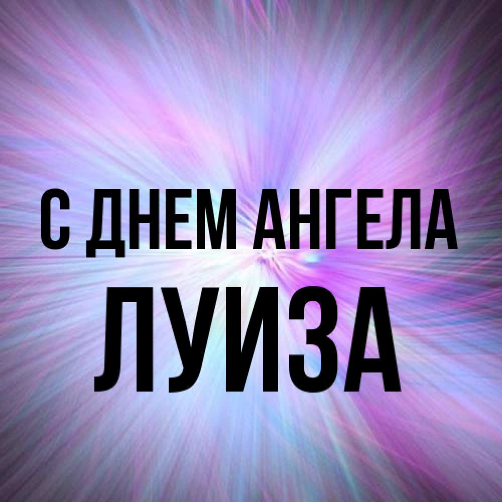 Открытка на каждый день с именем, Луиза С днем ангела ангельский свет Прикольная открытка с пожеланием онлайн скачать бесплатно 
