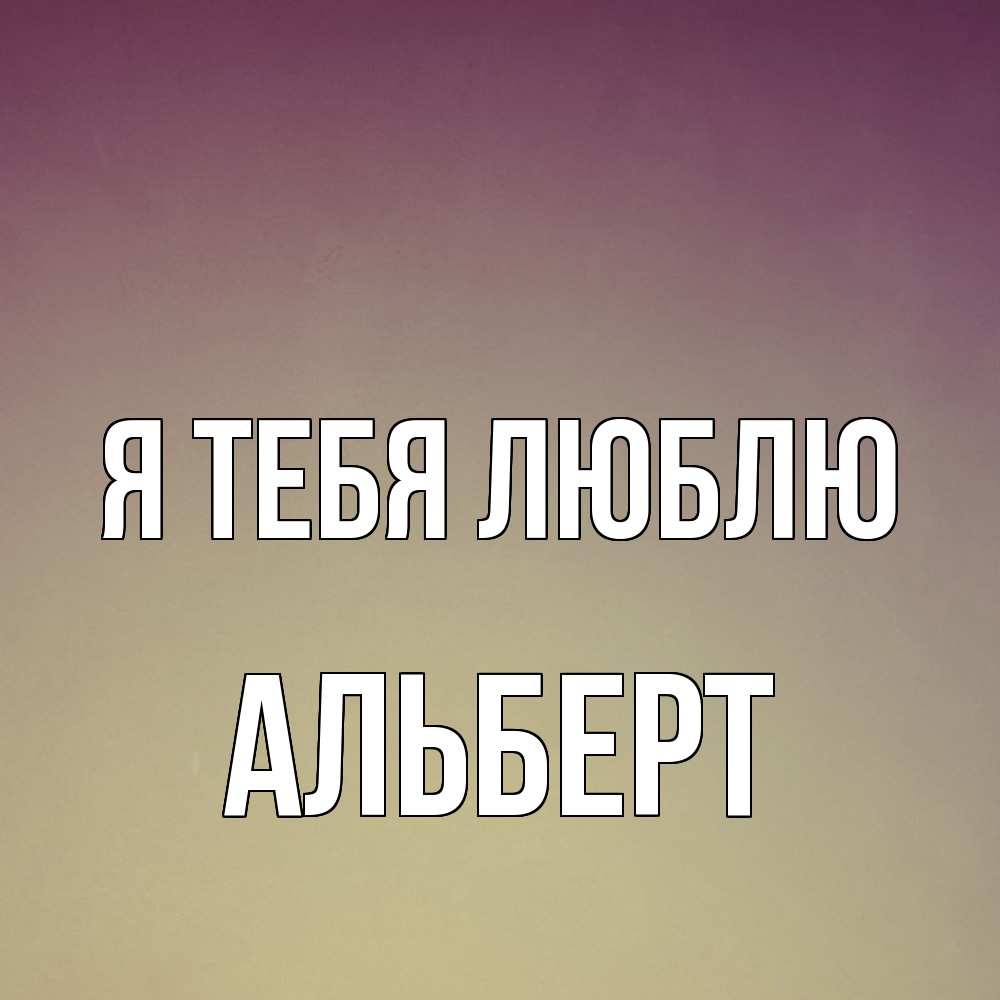 Открытка на каждый день с именем, Альберт Я тебя люблю для любимой Прикольная открытка с пожеланием онлайн скачать бесплатно 