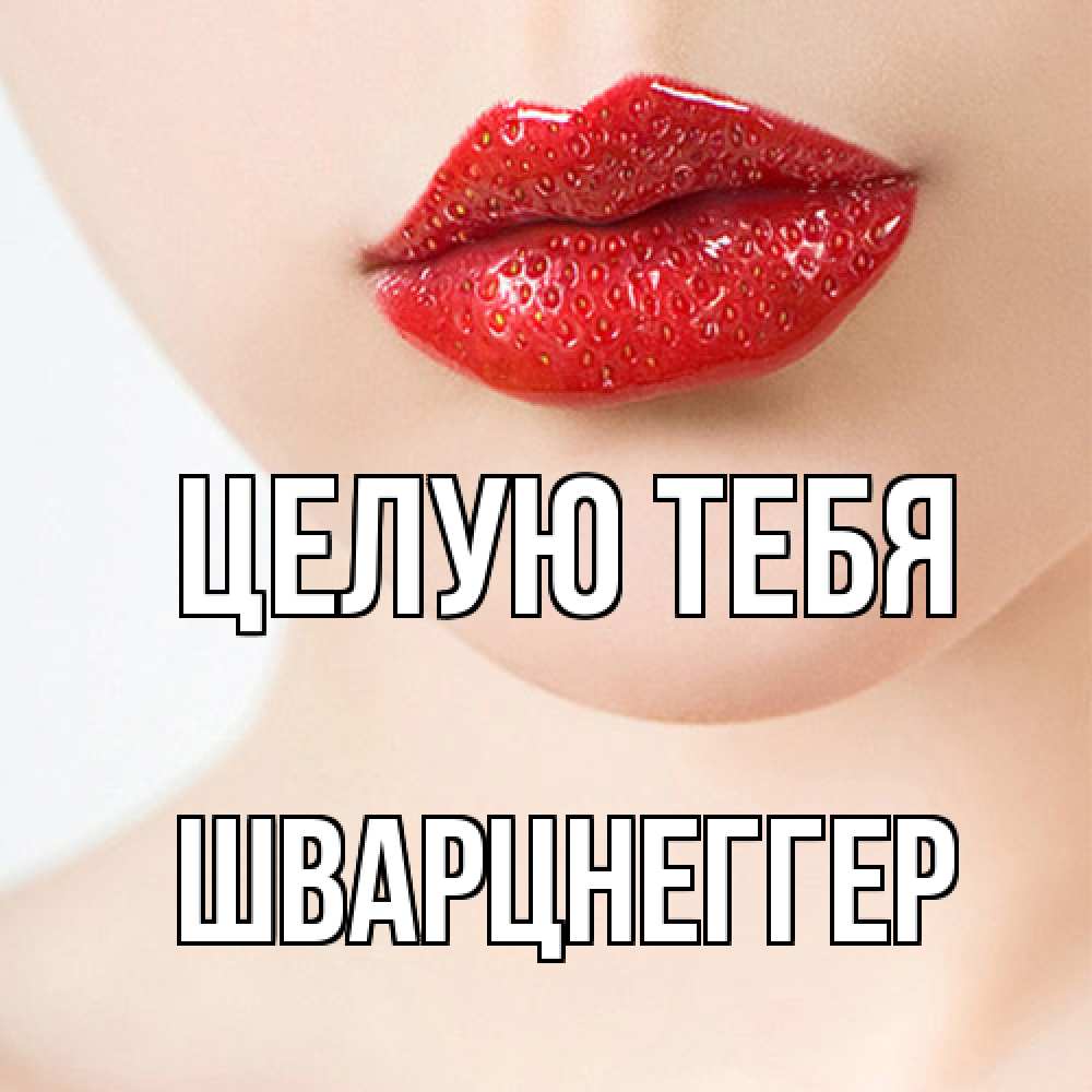 Открытка на каждый день с именем, Шварцнеггер Целую тебя клубничные губы красного цвета Прикольная открытка с пожеланием онлайн скачать бесплатно 