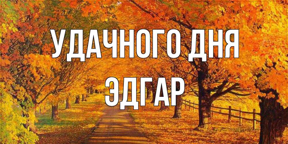 Открытка на каждый день с именем, Эдгар Удачного дня деревья с осенними листьями Прикольная открытка с пожеланием онлайн скачать бесплатно 
