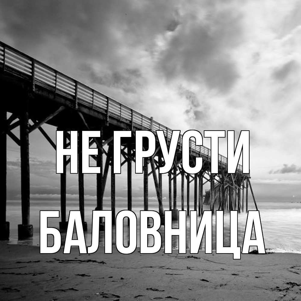 Открытка на каждый день с именем, Баловница Не грусти вода и пляж под мостом Прикольная открытка с пожеланием онлайн скачать бесплатно 