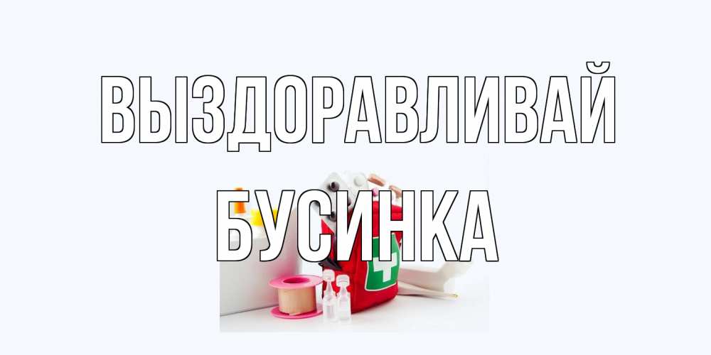Открытка на каждый день с именем, Бусинка Выздоравливай аптечка Прикольная открытка с пожеланием онлайн скачать бесплатно 