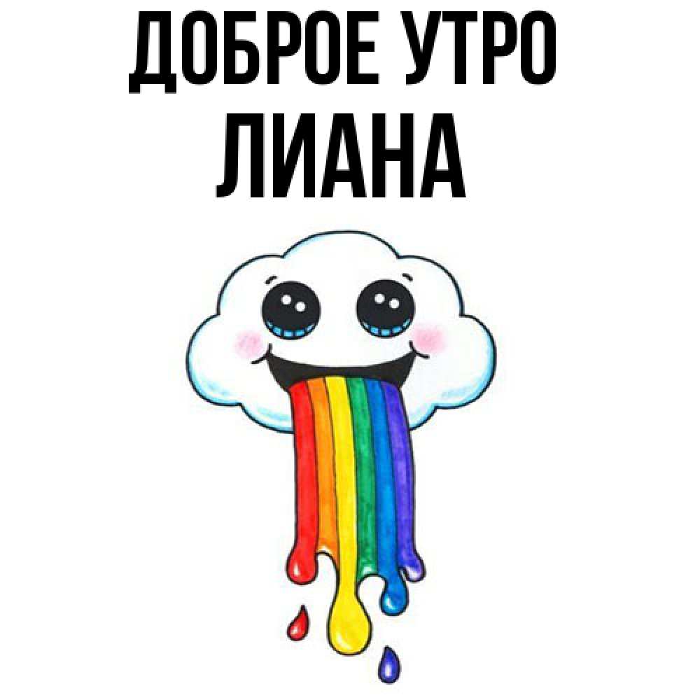 Открытка на каждый день с именем, Лиана Доброе утро утречко Прикольная открытка с пожеланием онлайн скачать бесплатно 