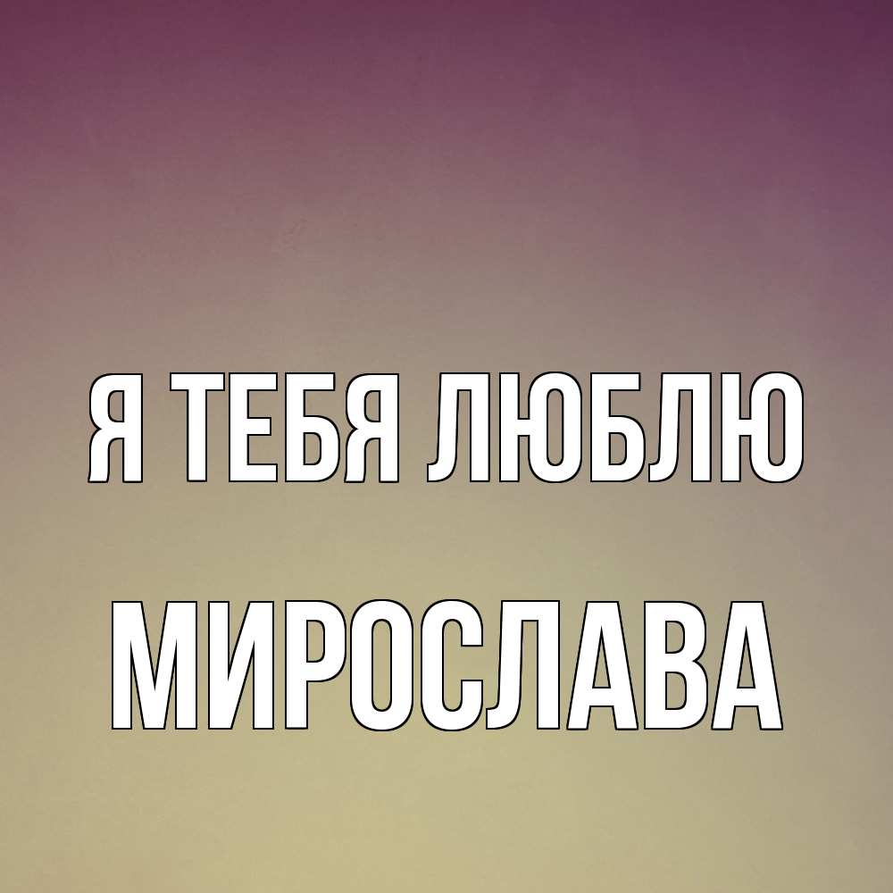 Открытка на каждый день с именем, Мирослава Я тебя люблю для любимой Прикольная открытка с пожеланием онлайн скачать бесплатно 