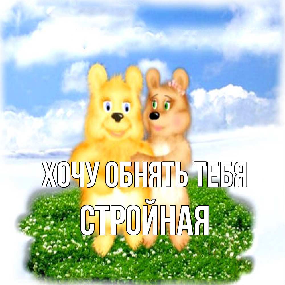 Открытка на каждый день с именем, Стройная Хочу обнять тебя голубое небо и мишуси Прикольная открытка с пожеланием онлайн скачать бесплатно 