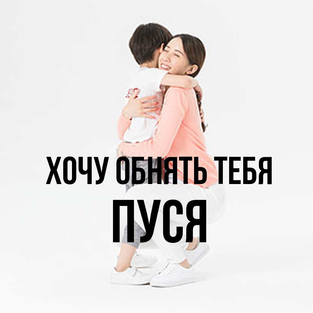 Открытка на каждый день с именем, Пуся Хочу обнять тебя соскучилась по сыну Прикольная открытка с пожеланием онлайн скачать бесплатно 