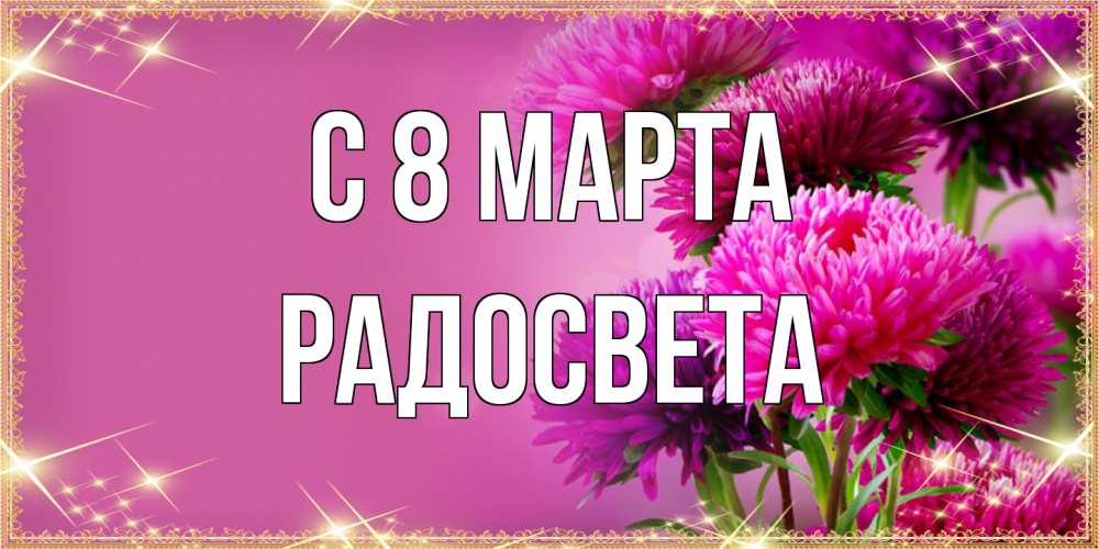 Открытка на каждый день с именем, Радосвета C 8 МАРТА садовые цветы на 8 марта Прикольная открытка с пожеланием онлайн скачать бесплатно 