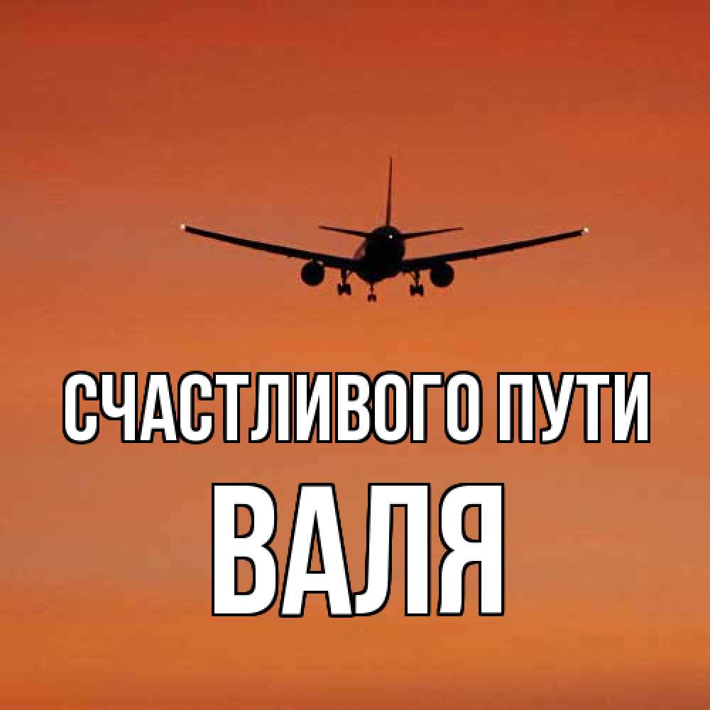 Открытка на каждый день с именем, Валя Счастливого пути силуэт самолета Прикольная открытка с пожеланием онлайн скачать бесплатно 