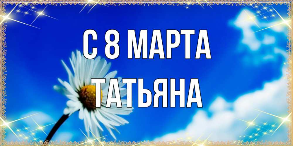 Открытка на каждый день с именем, Татьяна C 8 МАРТА красивая открытка в синих тонах Прикольная открытка с пожеланием онлайн скачать бесплатно 