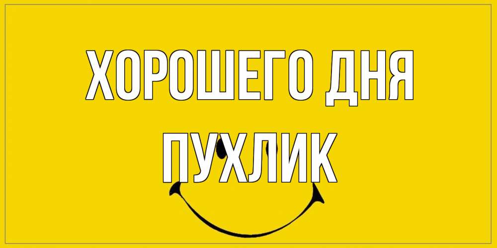 Открытка на каждый день с именем, пухлик Хорошего дня улыбка Прикольная открытка с пожеланием онлайн скачать бесплатно 