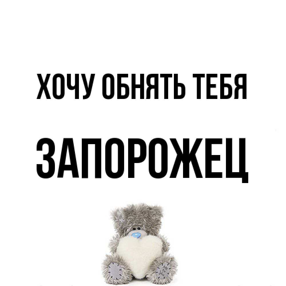 Открытка на каждый день с именем, Запорожец Хочу обнять тебя медвежонок с сердечком белого цвета Прикольная открытка с пожеланием онлайн скачать бесплатно 