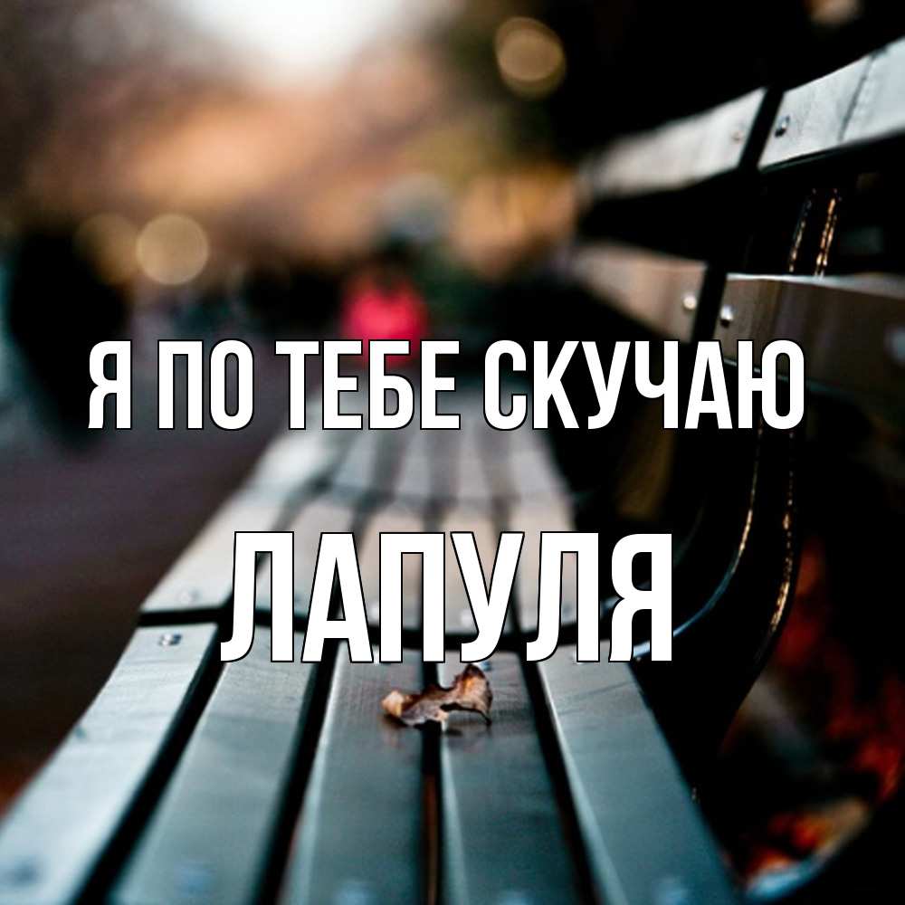 Открытка на каждый день с именем, Лапуля Я по тебе скучаю приходи скорее Прикольная открытка с пожеланием онлайн скачать бесплатно 
