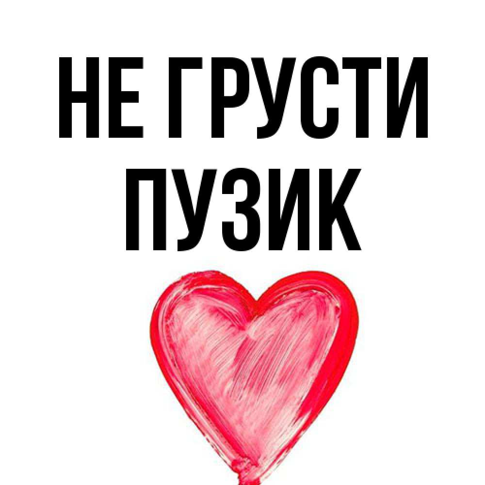 Открытка на каждый день с именем, Пузик Не грусти сердечко Прикольная открытка с пожеланием онлайн скачать бесплатно 