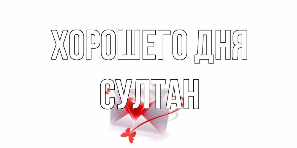 Открытка на каждый день с именем, Султан Хорошего дня конверт с сердечком Прикольная открытка с пожеланием онлайн скачать бесплатно 