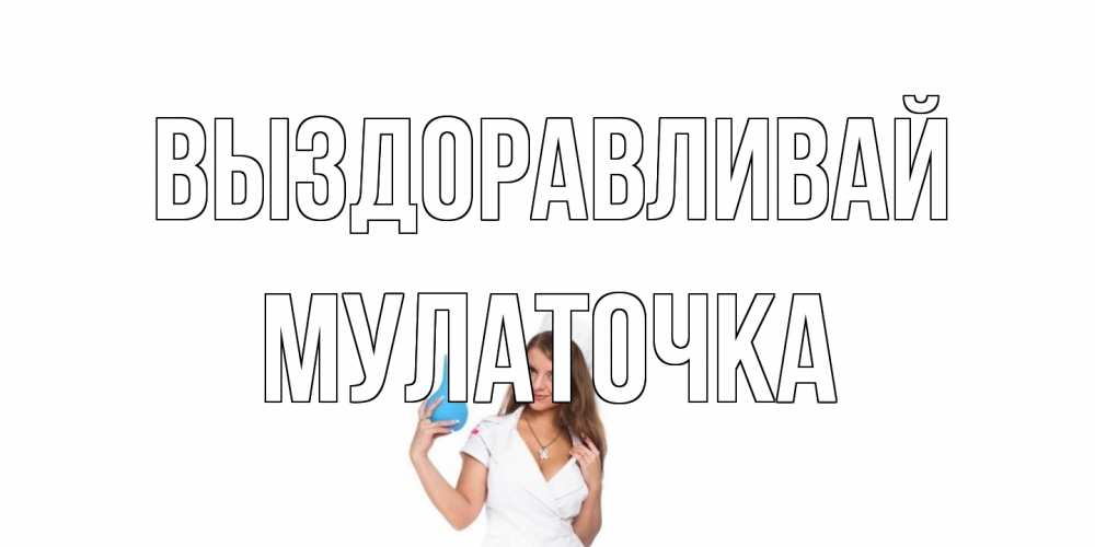 Открытка на каждый день с именем, Мулаточка Выздоравливай клизма Прикольная открытка с пожеланием онлайн скачать бесплатно 