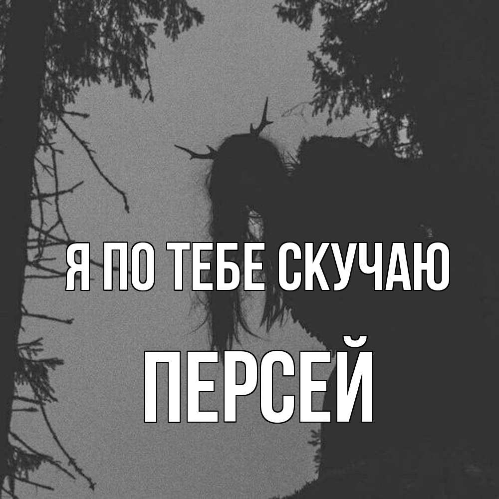 Открытка на каждый день с именем, Персей Я по тебе скучаю пугаю Прикольная открытка с пожеланием онлайн скачать бесплатно 