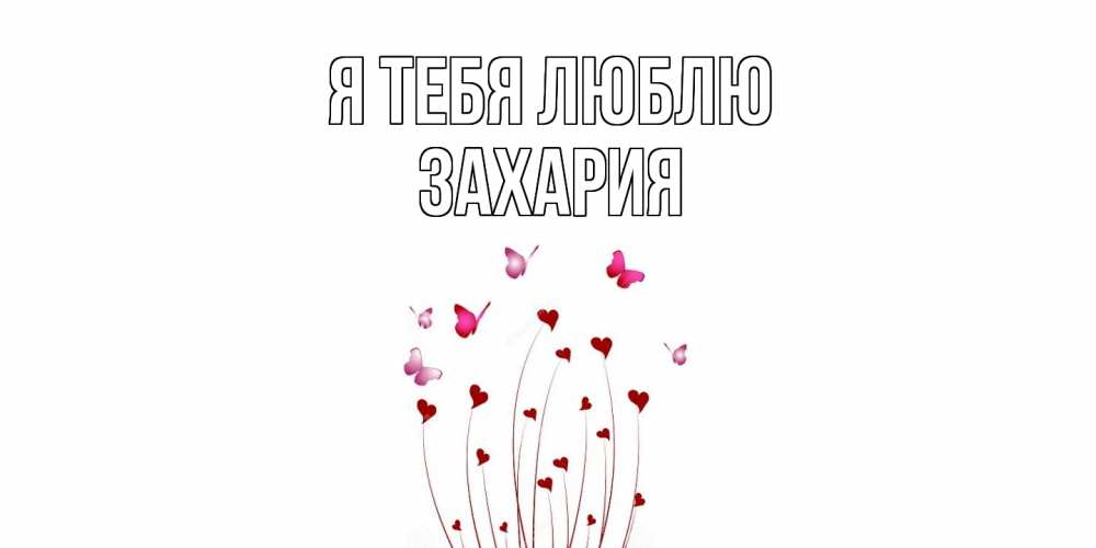 Открытка на каждый день с именем, Захария Я тебя люблю бабо Прикольная открытка с пожеланием онлайн скачать бесплатно 