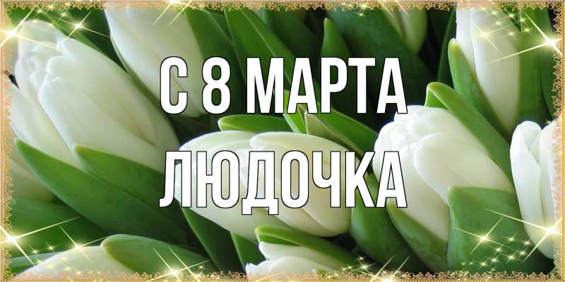Открытка с именем, Людочка, C 8 МАРТА