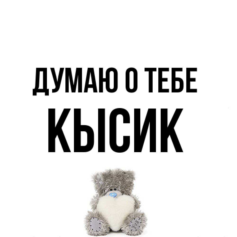 Открытка на каждый день с именем, Кысик Думаю о тебе тедди с сердечком для любимой Прикольная открытка с пожеланием онлайн скачать бесплатно 