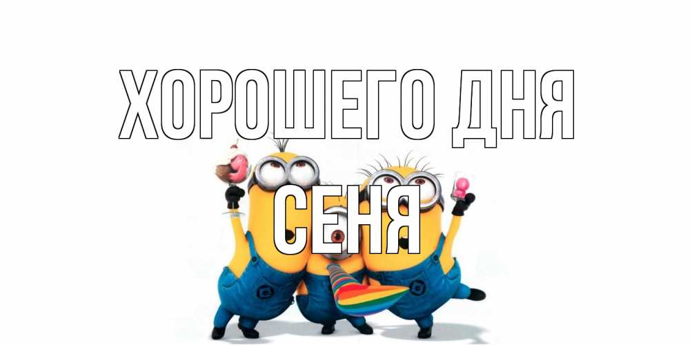 Открытка на каждый день с именем, Сеня Хорошего дня миньоны и прекрасный день Прикольная открытка с пожеланием онлайн скачать бесплатно 