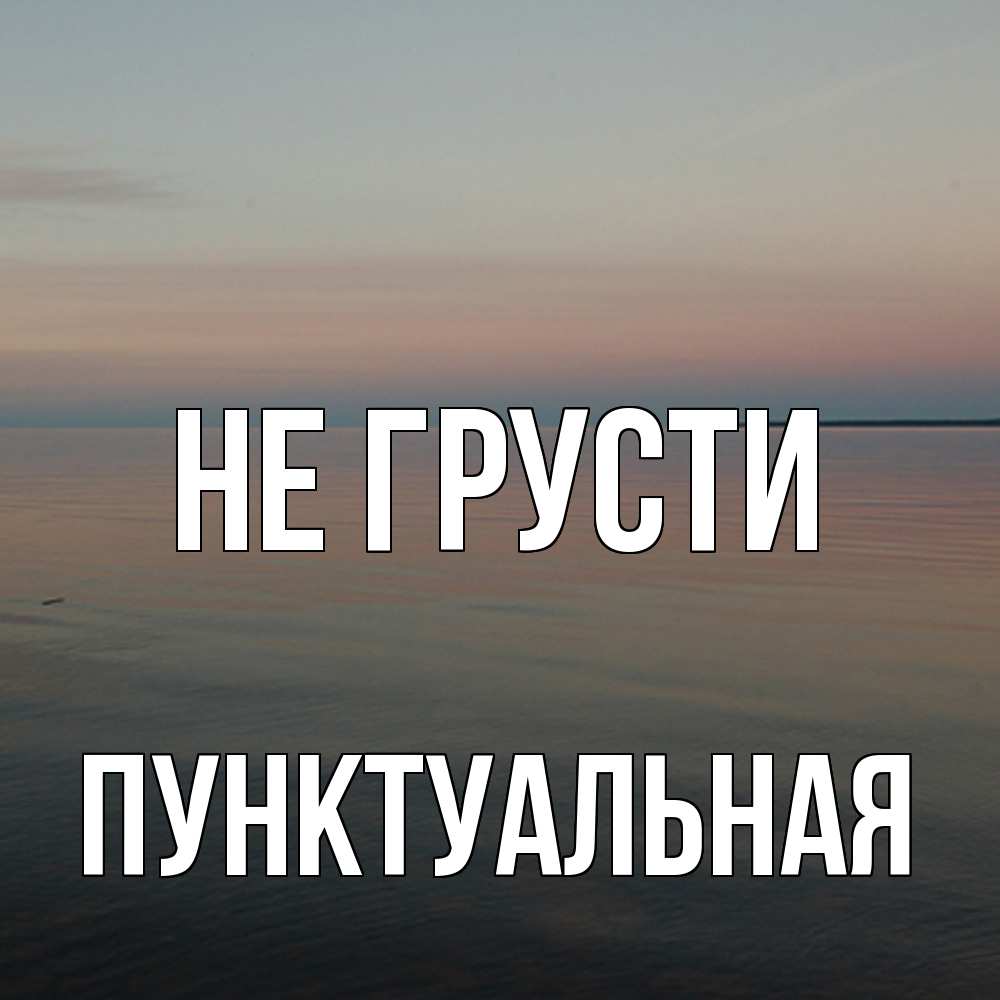 Открытка на каждый день с именем, пунктуальная Не грусти водная гладь Прикольная открытка с пожеланием онлайн скачать бесплатно 