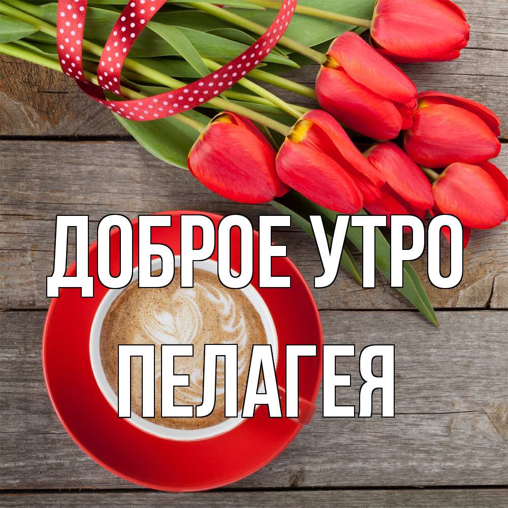 Открытка на каждый день с именем, Пелагея Доброе утро красное блюдце Прикольная открытка с пожеланием онлайн скачать бесплатно 