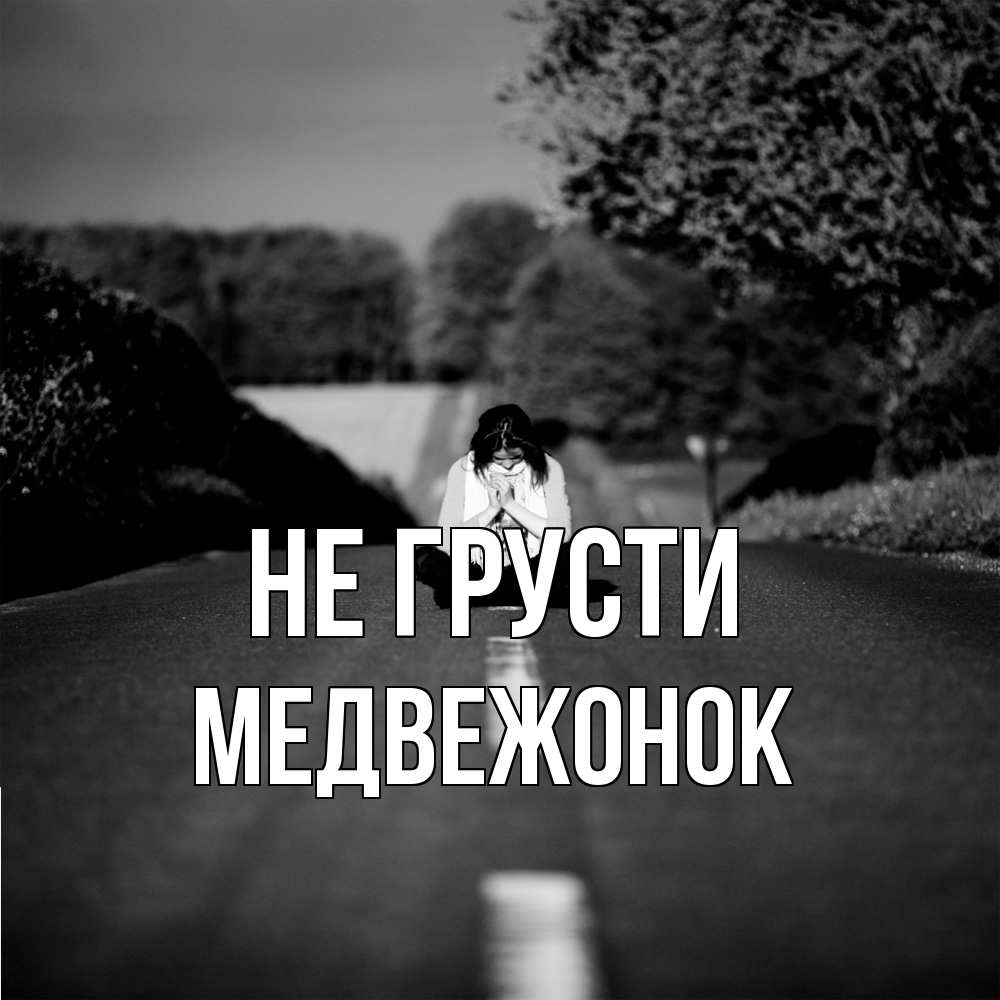 Открытка на каждый день с именем, медвежонок Не грусти девушка сидит на асфальте Прикольная открытка с пожеланием онлайн скачать бесплатно 