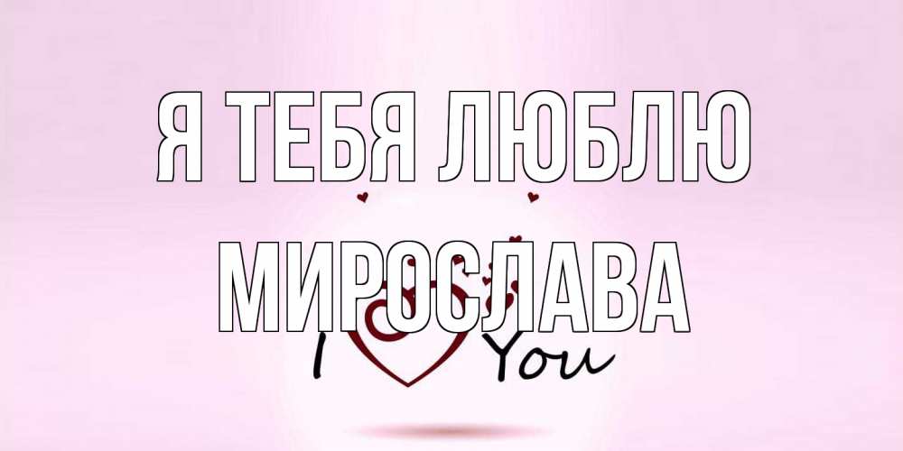 Открытка на каждый день с именем, Мирослава Я тебя люблю сердце Прикольная открытка с пожеланием онлайн скачать бесплатно 
