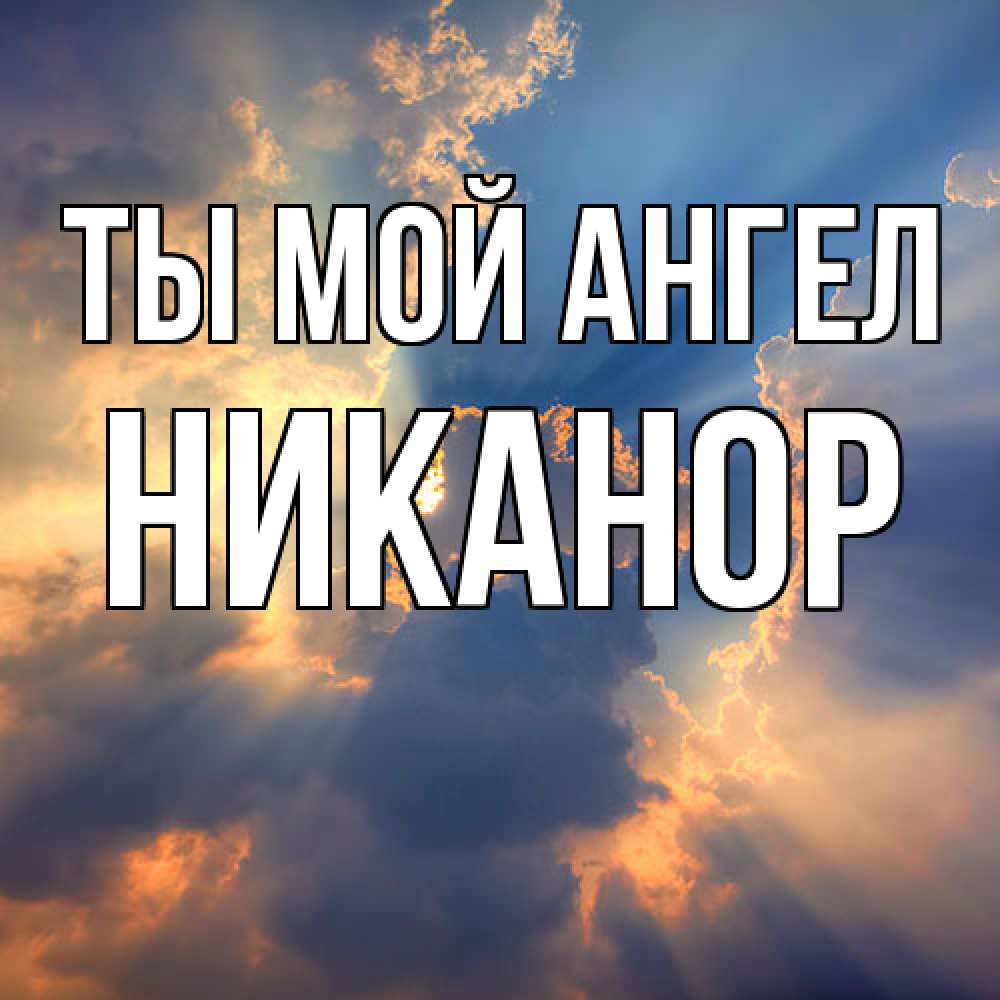 Открытка на каждый день с именем, Никанор Ты мой ангел ангельский свет сквозь облака Прикольная открытка с пожеланием онлайн скачать бесплатно 