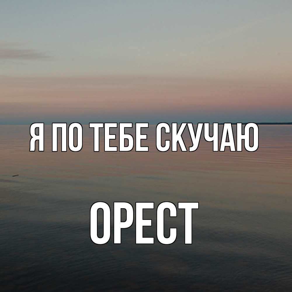 Открытка на каждый день с именем, Орест Я по тебе скучаю пусто Прикольная открытка с пожеланием онлайн скачать бесплатно 