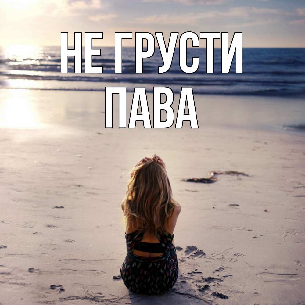 Открытка на каждый день с именем, пава Не грусти песочек Прикольная открытка с пожеланием онлайн скачать бесплатно 