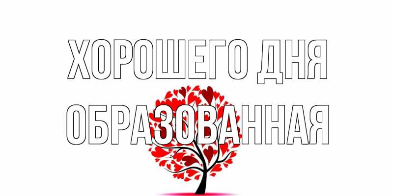 Открытка с именем, Обpазованная, Хорошего дня
