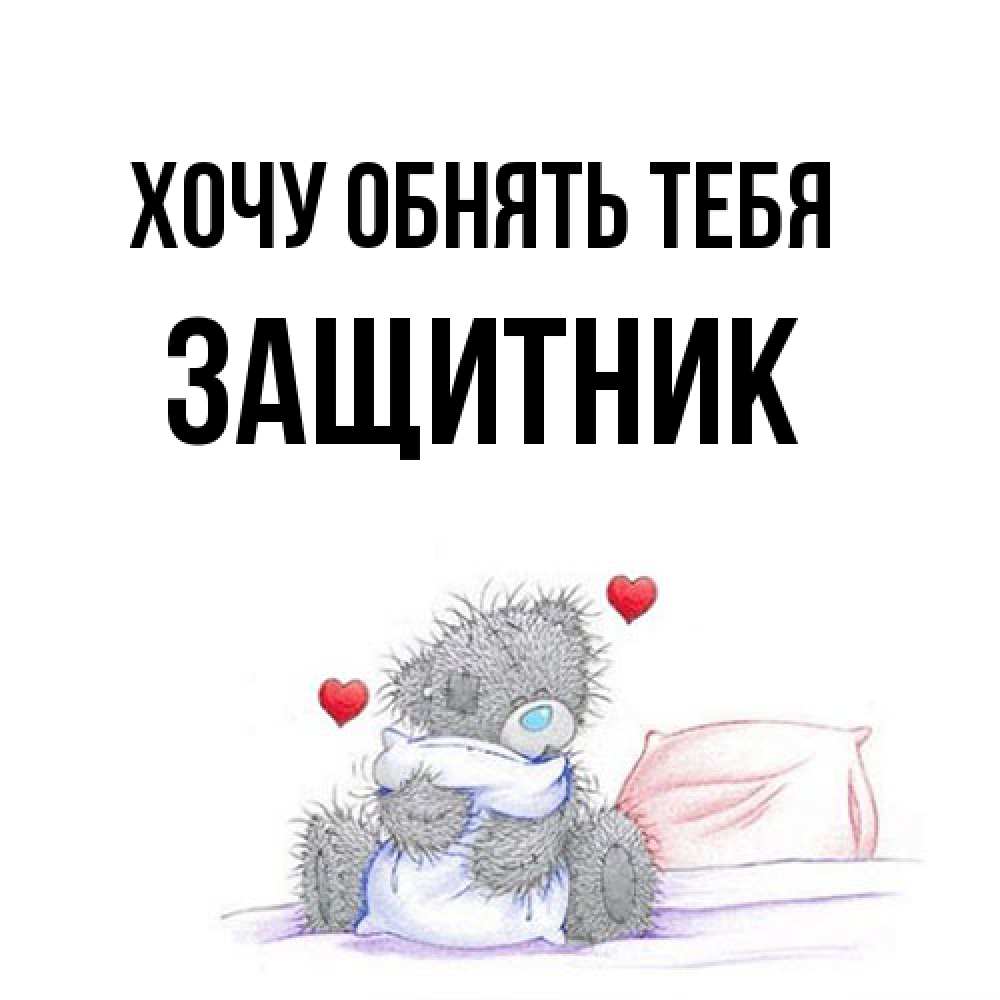 Открытка на каждый день с именем, Защитник Хочу обнять тебя сердечки мишка Тедди и кроватка Прикольная открытка с пожеланием онлайн скачать бесплатно 