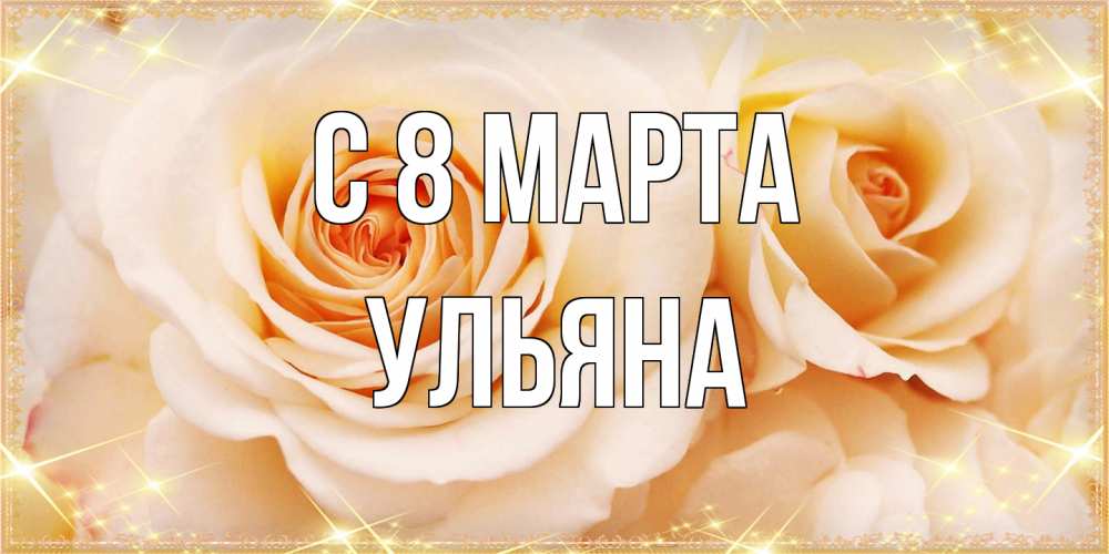 Открытка на каждый день с именем, Ульяна C 8 МАРТА новые открытки для мамы на 8 марта Прикольная открытка с пожеланием онлайн скачать бесплатно 
