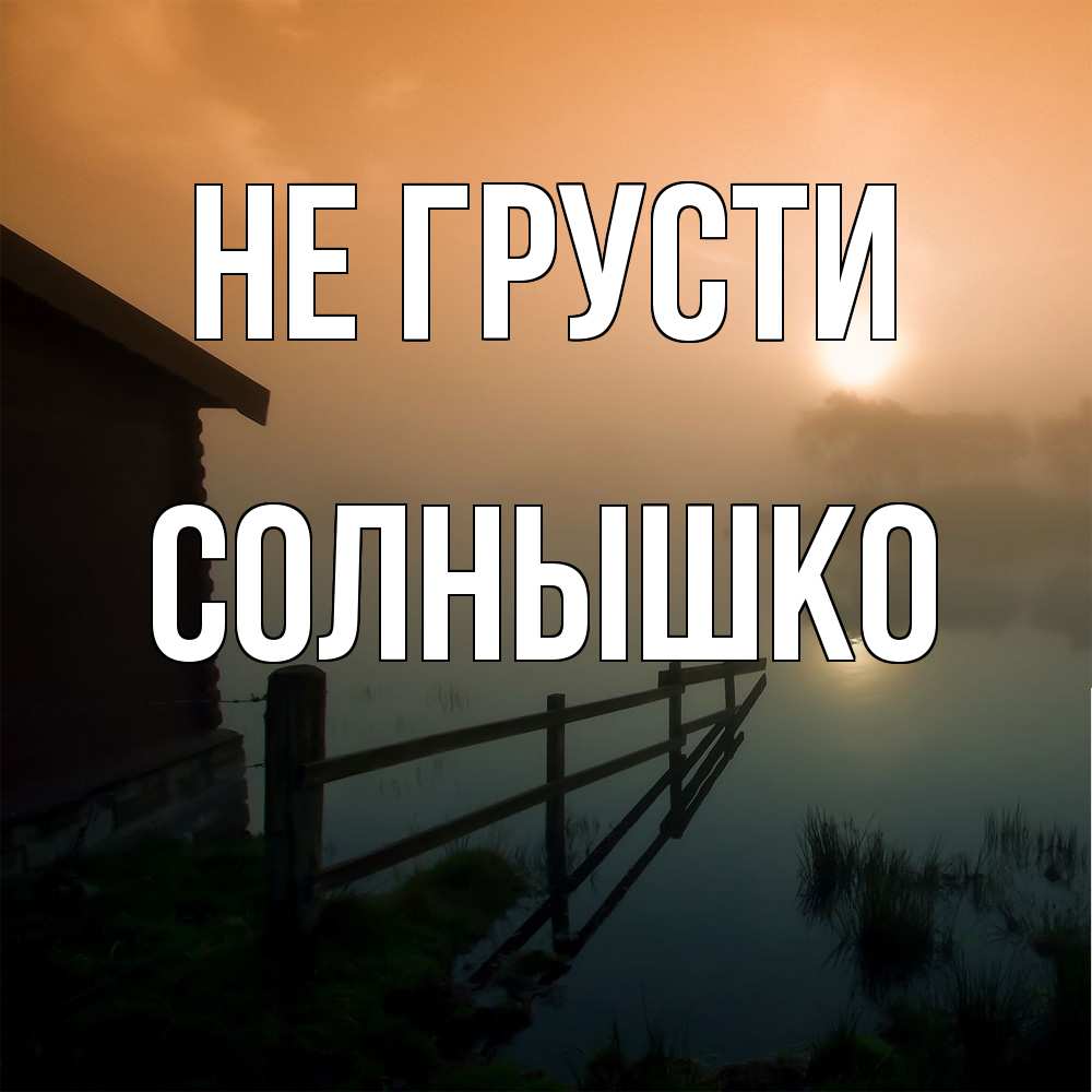 Открытка на каждый день с именем, Солнышко Не грусти дом у озера Прикольная открытка с пожеланием онлайн скачать бесплатно 