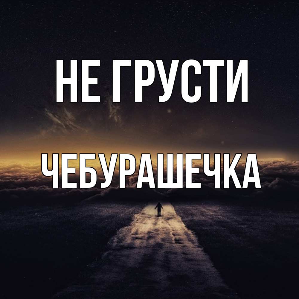 Открытка на каждый день с именем, Чебурашечка Не грусти дорога в никуда Прикольная открытка с пожеланием онлайн скачать бесплатно 