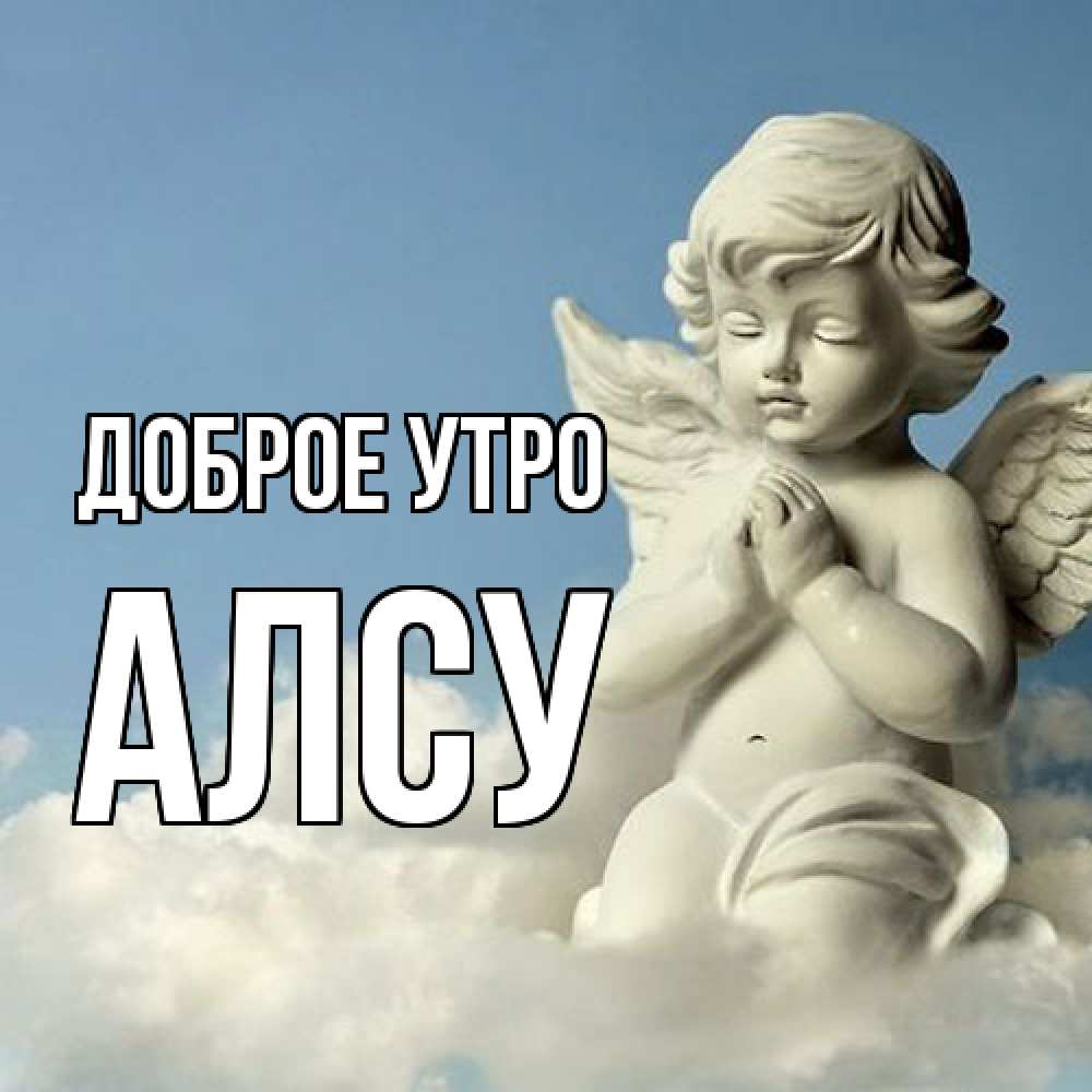Открытка на каждый день с именем, Алсу Доброе утро скульптура ангела сидящего на облаке Прикольная открытка с пожеланием онлайн скачать бесплатно 