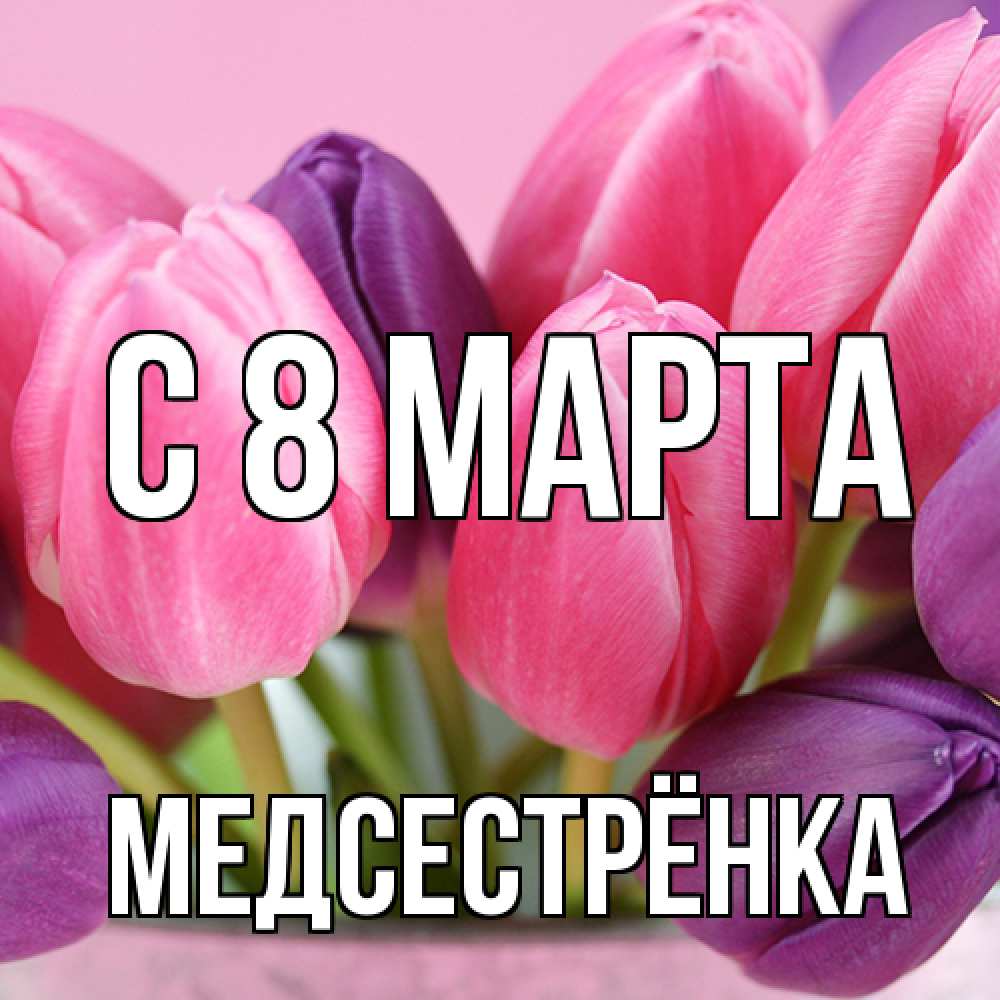 Открытка на каждый день с именем, Медсестрёнка C 8 МАРТА маме 1 Прикольная открытка с пожеланием онлайн скачать бесплатно 