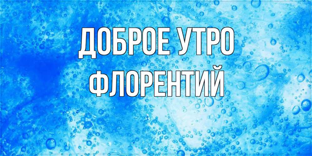 Открытка на каждый день с именем, Флорентий Доброе утро хорошее утро под водой Прикольная открытка с пожеланием онлайн скачать бесплатно 