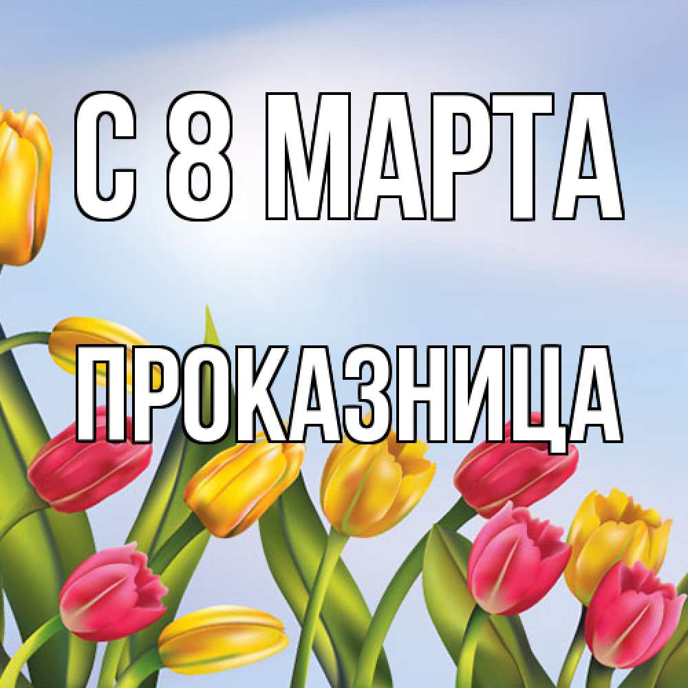 Открытка на каждый день с именем, Проказница C 8 МАРТА международный женский день Прикольная открытка с пожеланием онлайн скачать бесплатно 