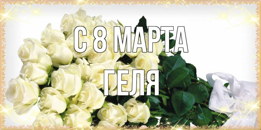 Открытка на каждый день с именем, Геля C 8 МАРТА букет с розами желтокремового цвета для любимой на международный женский день Прикольная открытка с пожеланием онлайн скачать бесплатно 