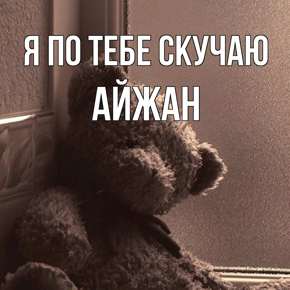 Открытка на каждый день с именем, Айжан Я по тебе скучаю скучаем тут Прикольная открытка с пожеланием онлайн скачать бесплатно 