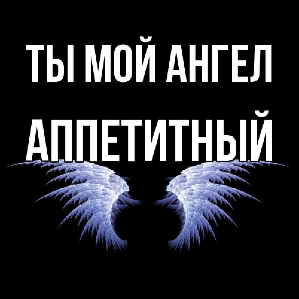 Открытка на каждый день с именем, Аппетитный Ты мой ангел ангельские крылья на черном фоне Прикольная открытка с пожеланием онлайн скачать бесплатно 