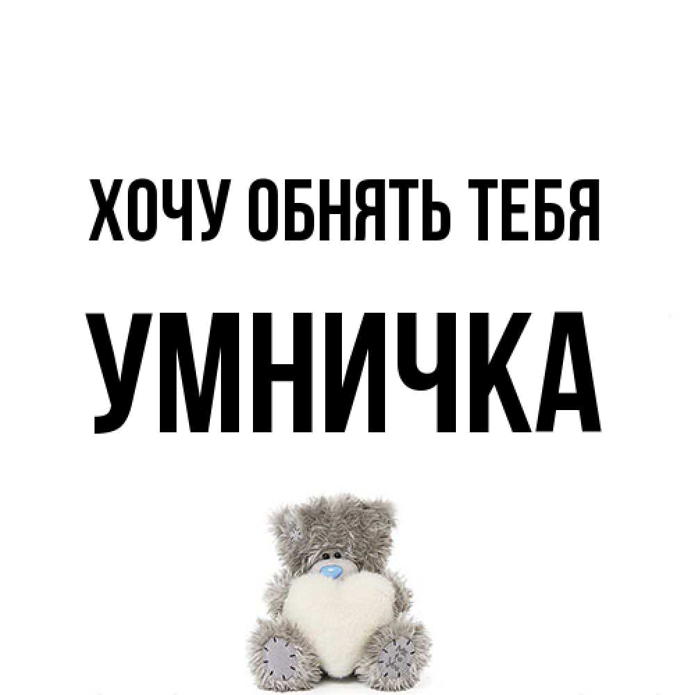 Открытка на каждый день с именем, Умничка Хочу обнять тебя медвежонок с сердечком белого цвета Прикольная открытка с пожеланием онлайн скачать бесплатно 