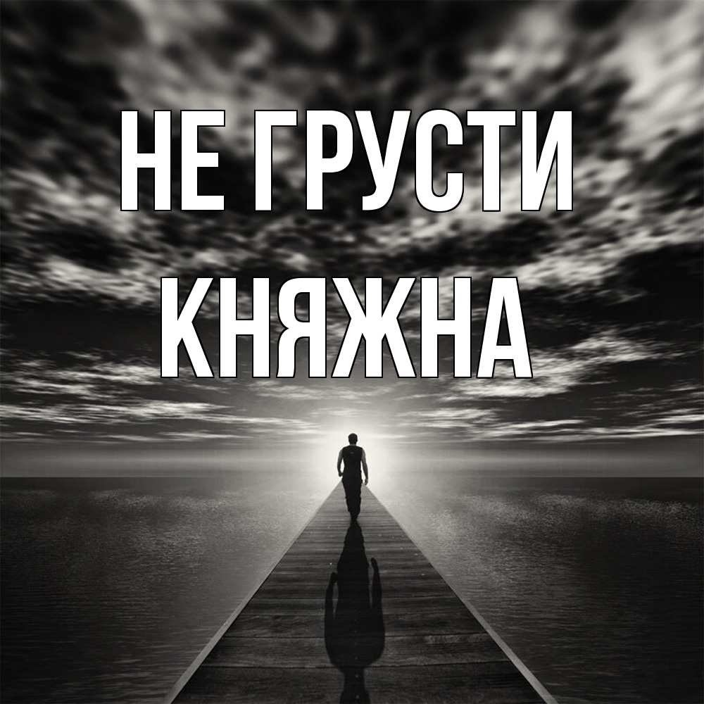 Открытка на каждый день с именем, Княжна Не грусти человек Прикольная открытка с пожеланием онлайн скачать бесплатно 